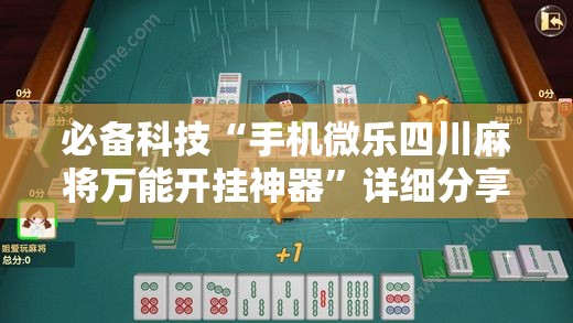 必备科技“手机微乐四川麻将万能开挂神器”详细分享装挂步骤