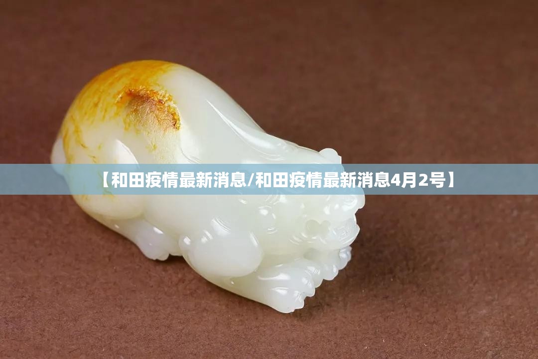 【和田疫情最新消息/和田疫情最新消息4月2号】 【和田疫情最新消息/和田疫情最新消息4月2号】
