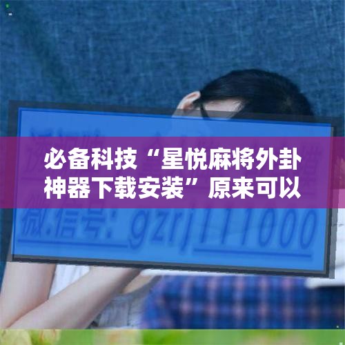 必备科技“星悦麻将外卦神器下载安装”原来可以开挂