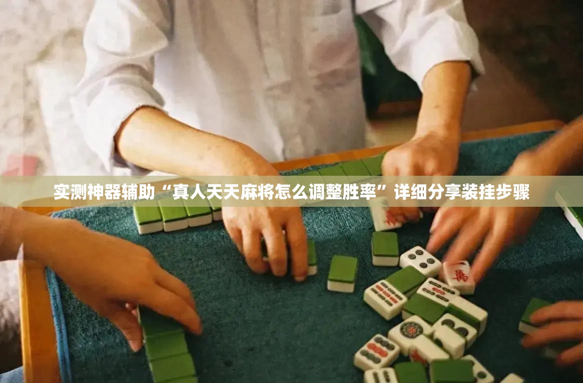 实测神器辅助“真人天天麻将怎么调整胜率”详细分享装挂步骤