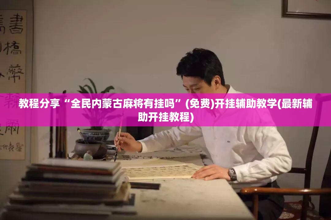 教程分享“全民内蒙古麻将有挂吗”(免费)开挂辅助教学(最新辅助开挂教程)