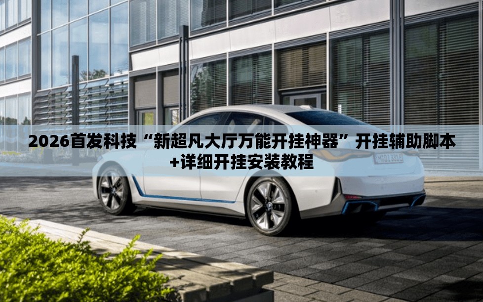 2026首发科技“新超凡大厅万能开挂神器”开挂辅助脚本+详细开挂安装教程