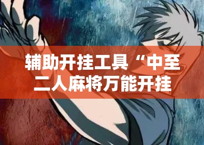 辅助开挂工具“中至二人麻将万能开挂神器”科技辅助神器手机版