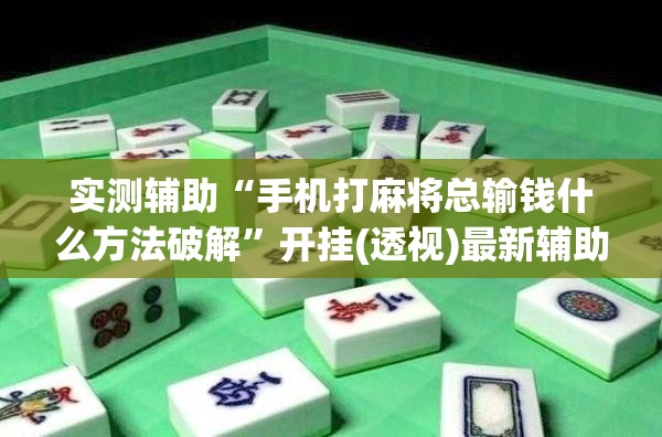 实测辅助“手机打麻将总输钱什么方法破解”开挂(透视)最新辅助详细