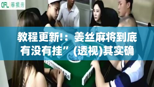 教程更新!：姜丝麻将到底有没有挂”(透视)其实确实有挂