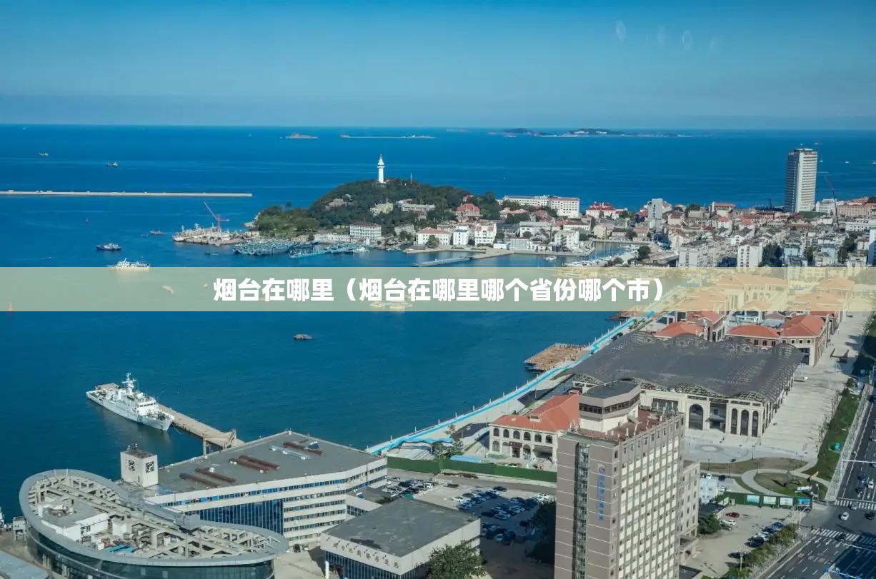 烟台在哪里（烟台在哪里哪个省份哪个市）