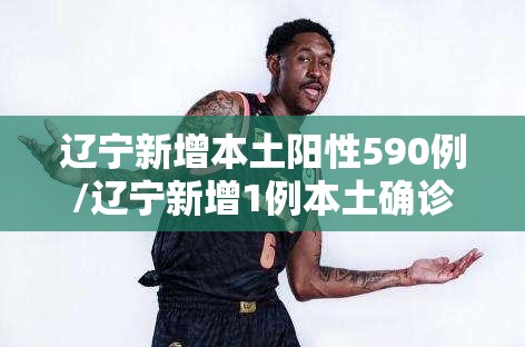 辽宁新增本土阳性590例/辽宁新增1例本土确诊行程轨迹 辽宁新增本土阳性590例/辽宁新增1例本土确诊行程轨迹