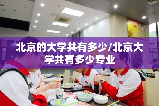 北京的大学共有多少/北京大学共有多少专业