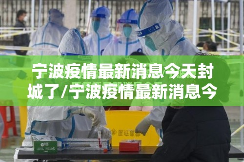 宁波疫情最新消息今天封城了/宁波疫情最新消息今天有没有增加