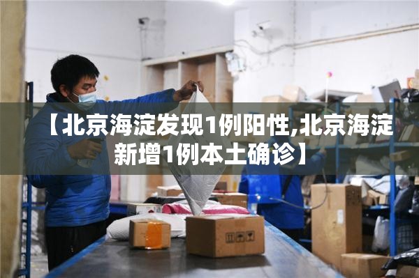 【北京海淀发现1例阳性,北京海淀新增1例本土确诊】 【北京海淀发现1例阳性,北京海淀新增1例本土确诊】