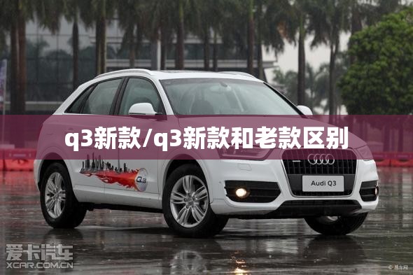 q3新款/q3新款和老款区别