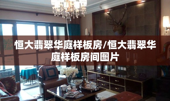 恒大翡翠华庭样板房/恒大翡翠华庭样板房间图片