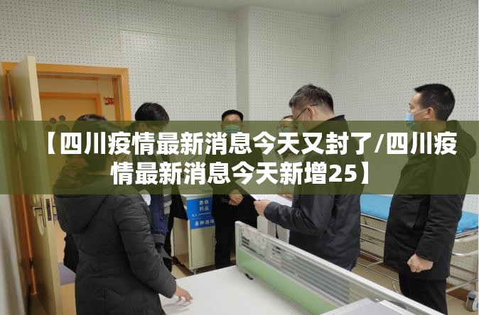 【四川疫情最新消息今天又封了/四川疫情最新消息今天新增25】 【四川疫情最新消息今天又封了/四川疫情最新消息今天新增25】
