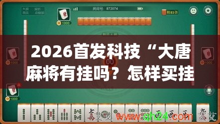 2026首发科技“大唐麻将有挂吗？怎样买挂”开挂(透视)辅助神器