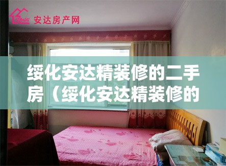 绥化安达精装修的二手房（绥化安达精装修的二手房能买吗）
