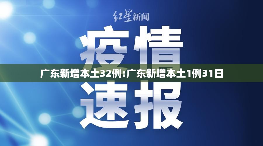 广东新增本土32例:广东新增本土1例31日