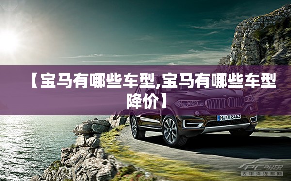 【宝马有哪些车型,宝马有哪些车型降价】