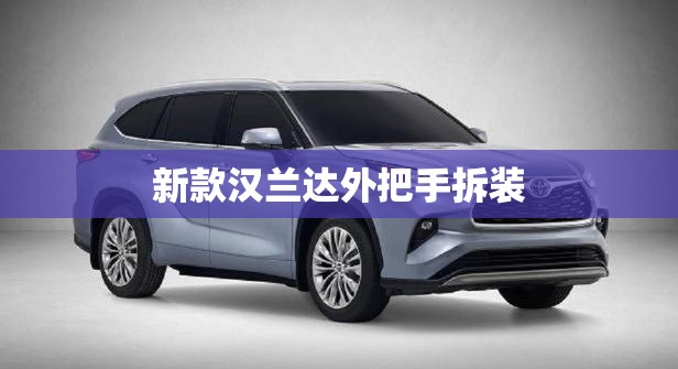 新款汉兰达外把手拆装(新款汉兰达外把手拆装图) 新款汉兰达外把手拆装(新款汉兰达外把手拆装图)
