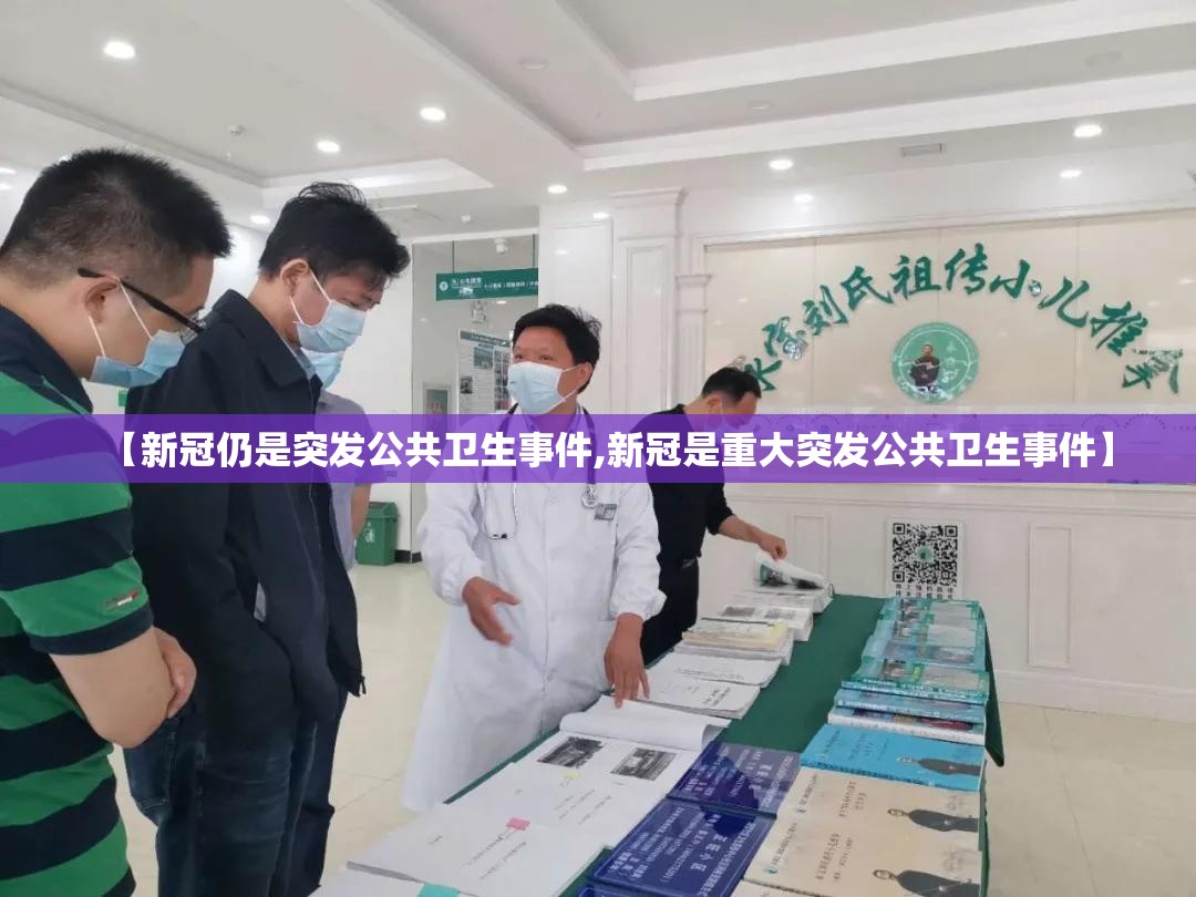 【新冠仍是突发公共卫生事件,新冠是重大突发公共卫生事件】 【新冠仍是突发公共卫生事件,新冠是重大突发公共卫生事件】