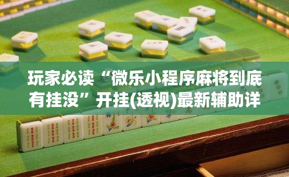 玩家必读“微乐小程序麻将到底有挂没”开挂(透视)最新辅助详细