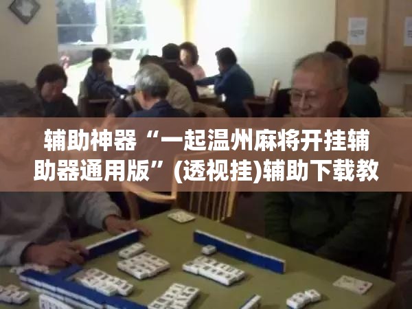 辅助神器“一起温州麻将开挂辅助器通用版”(透视挂)辅助下载教程