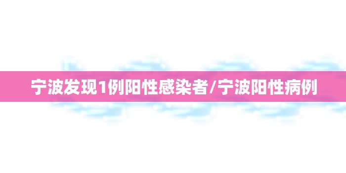 宁波发现1例阳性感染者/宁波阳性病例
