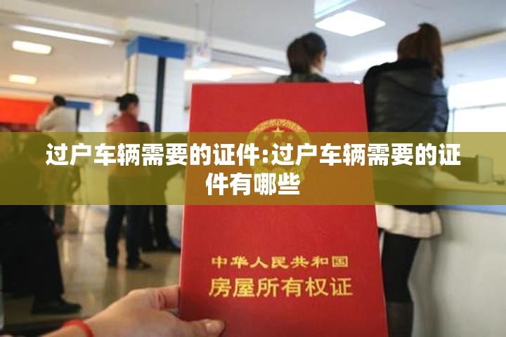 过户车辆需要的证件:过户车辆需要的证件有哪些