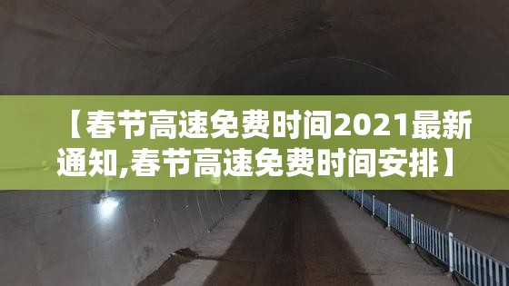 【春节高速免费时间2021最新通知,春节高速免费时间安排】