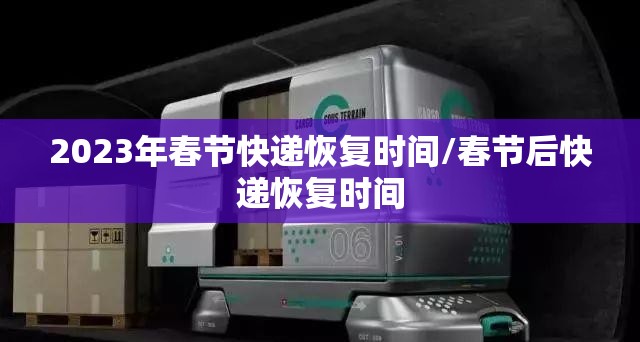 2023年春节快递恢复时间/春节后快递恢复时间 2023年春节快递恢复时间/春节后快递恢复时间