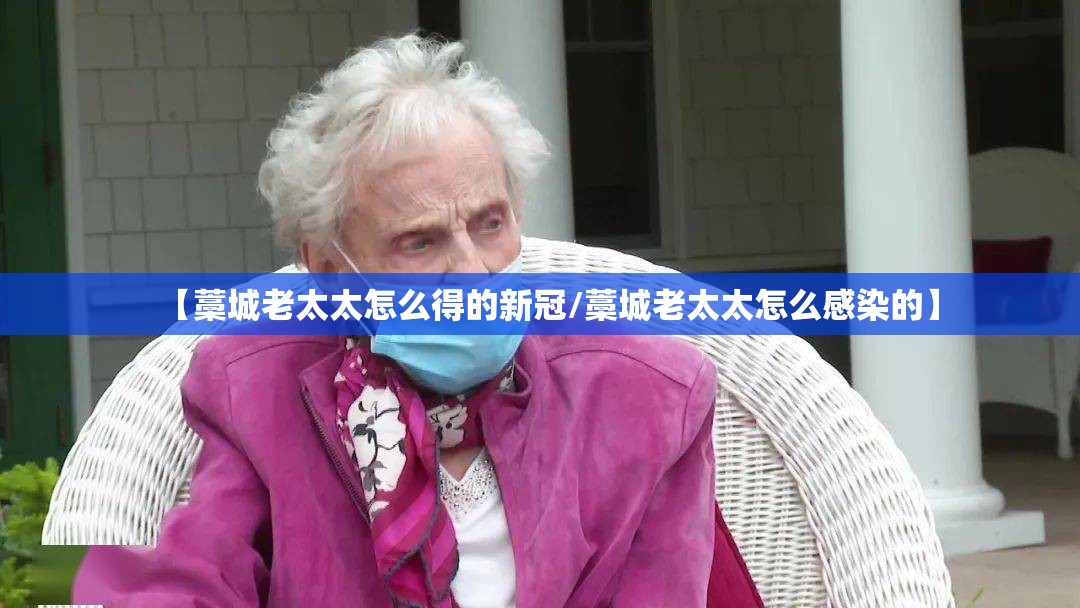【藁城老太太怎么得的新冠/藁城老太太怎么感染的】 【藁城老太太怎么得的新冠/藁城老太太怎么感染的】