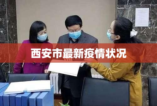 西安市最新疫情状况:西安市疫情最新报道 西安市最新疫情状况:西安市疫情最新报道