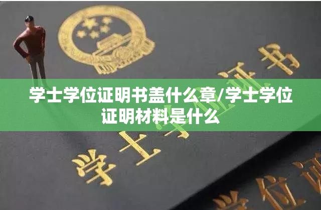 学士学位证明书盖什么章/学士学位证明材料是什么 学士学位证明书盖什么章/学士学位证明材料是什么