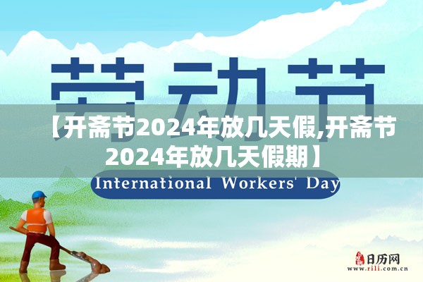 【开斋节2024年放几天假,开斋节2024年放几天假期】 【开斋节2024年放几天假,开斋节2024年放几天假期】