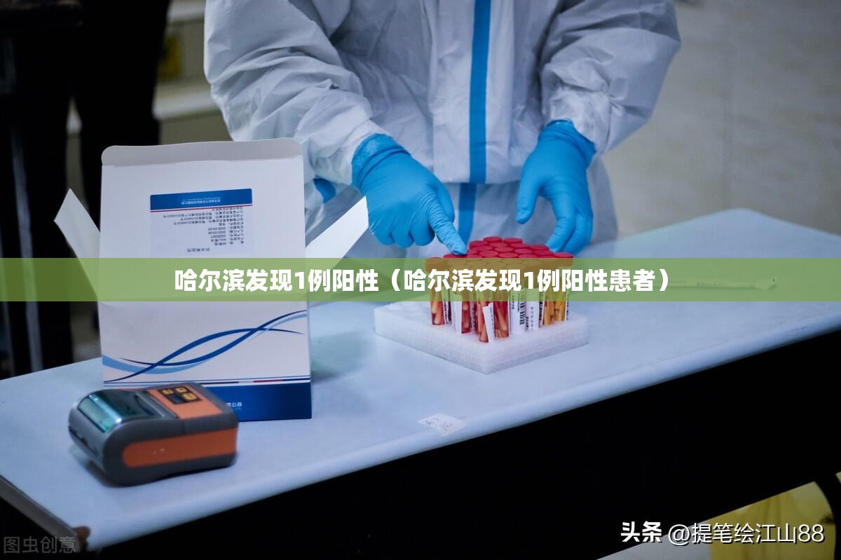 哈尔滨发现1例阳性(哈尔滨发现1例阳性患者) 哈尔滨发现1例阳性(哈尔滨发现1例阳性患者)