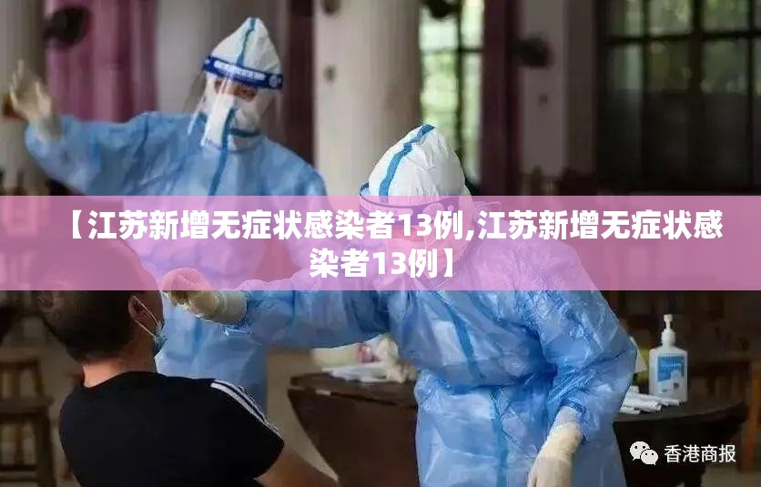 【江苏新增无症状感染者13例,江苏新增无症状感染者13例】 【江苏新增无症状感染者13例,江苏新增无症状感染者13例】