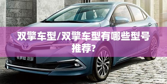 双擎车型/双擎车型有哪些型号推荐? 双擎车型/双擎车型有哪些型号推荐?