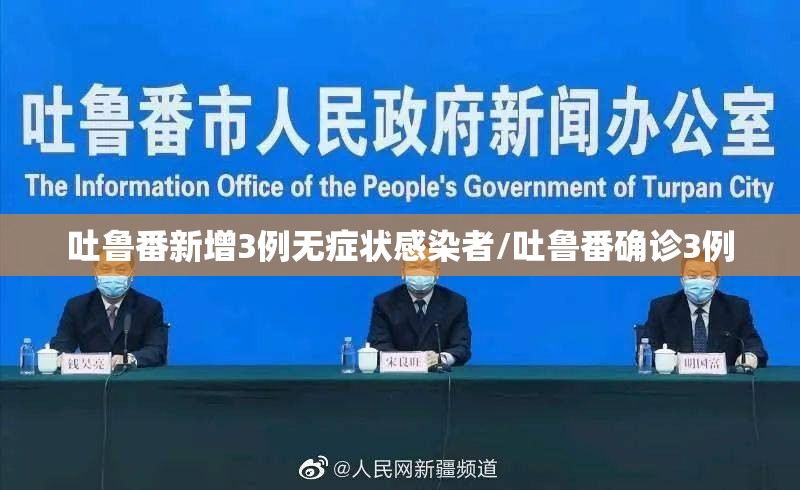 吐鲁番新增3例无症状感染者/吐鲁番确诊3例 吐鲁番新增3例无症状感染者/吐鲁番确诊3例