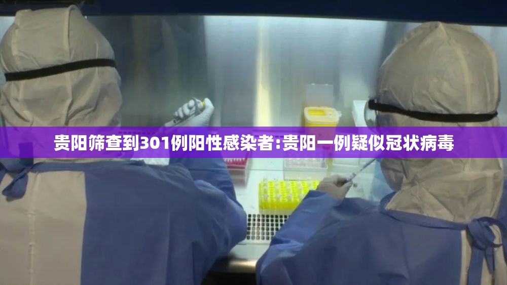 贵阳筛查到301例阳性感染者:贵阳一例疑似冠状病毒 贵阳筛查到301例阳性感染者:贵阳一例疑似冠状病毒