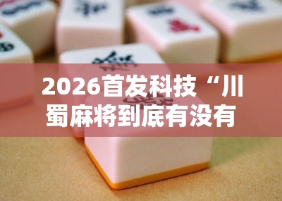 2026首发科技“川蜀麻将到底有没有挂”2026开挂教程步骤