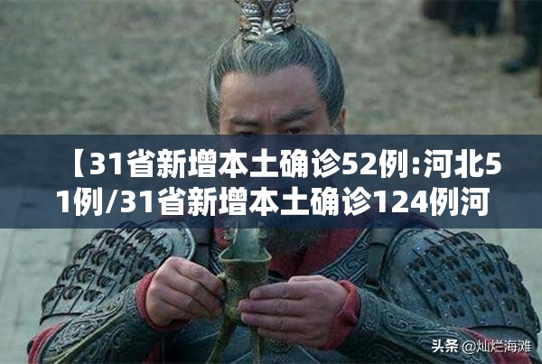 【31省新增本土确诊52例:河北51例/31省新增本土确诊124例河北81例行踪】 【31省新增本土确诊52例:河北51例/31省新增本土确诊124例河北81例行踪】