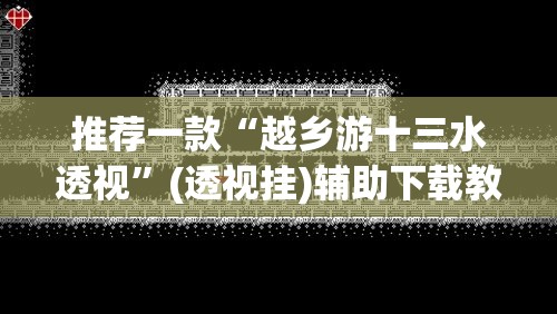 推荐一款“越乡游十三水透视”(透视挂)辅助下载教程