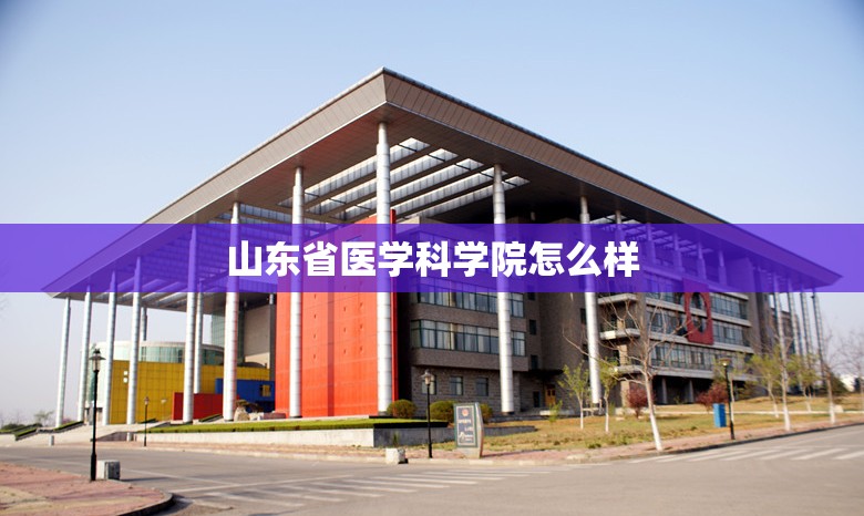 【山东省医学科学院怎么样/山东省医学科学院在哪】 【山东省医学科学院怎么样/山东省医学科学院在哪】