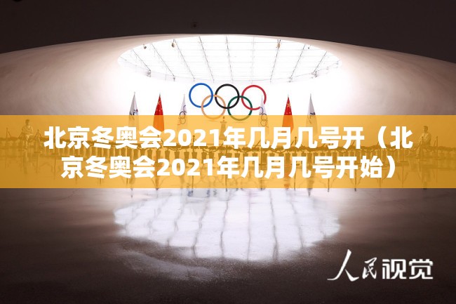 北京冬奥会2021年几月几号开(北京冬奥会2021年几月几号开始) 北京冬奥会2021年几月几号开(北京冬奥会2021年几月几号开始)