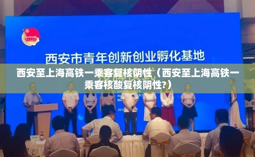 西安至上海高铁一乘客复核阴性(西安至上海高铁一乘客核酸复核阴性?) 西安至上海高铁一乘客复核阴性(西安至上海高铁一乘客核酸复核阴性?)