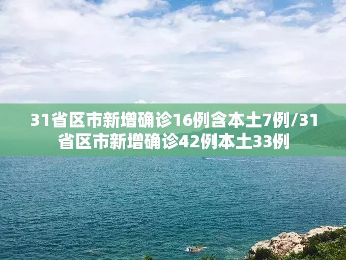 31省区市新增确诊16例含本土7例/31省区市新增确诊42例本土33例 31省区市新增确诊16例含本土7例/31省区市新增确诊42例本土33例