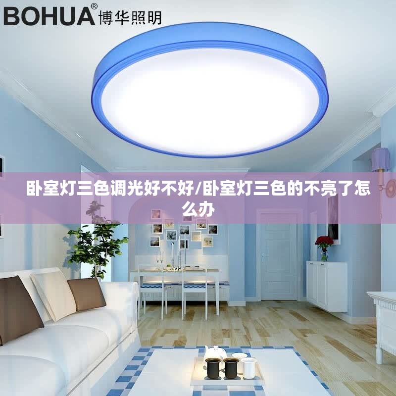 卧室灯三色调光好不好/卧室灯三色的不亮了怎么办 卧室灯三色调光好不好/卧室灯三色的不亮了怎么办