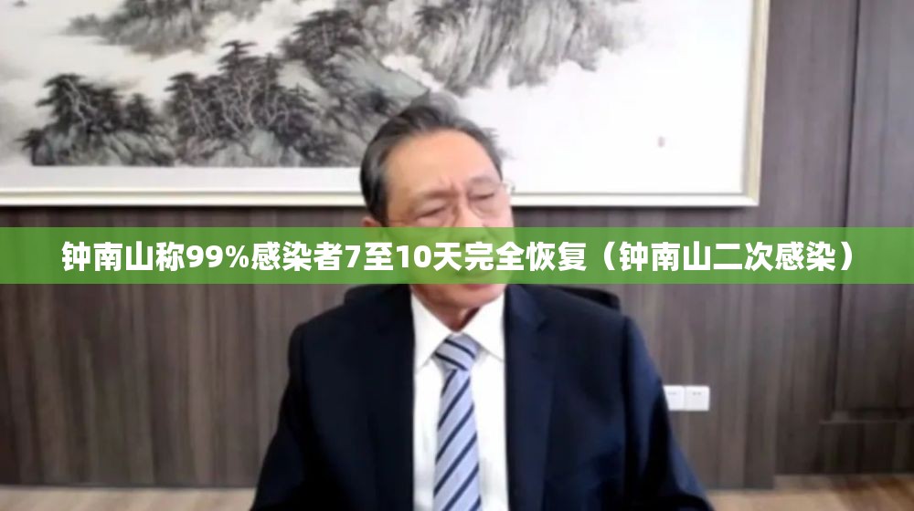 钟南山称99%感染者7至10天完全恢复(钟南山二次感染) 钟南山称99%感染者7至10天完全恢复(钟南山二次感染)