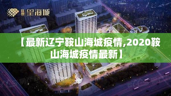 【最新辽宁鞍山海城疫情,2020鞍山海城疫情最新】 【最新辽宁鞍山海城疫情,2020鞍山海城疫情最新】