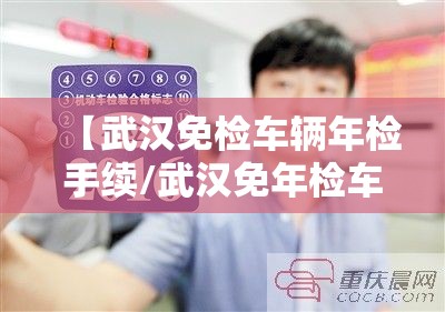 【武汉免检车辆年检手续/武汉免年检车辆怎样领取检验标志】 【武汉免检车辆年检手续/武汉免年检车辆怎样领取检验标志】