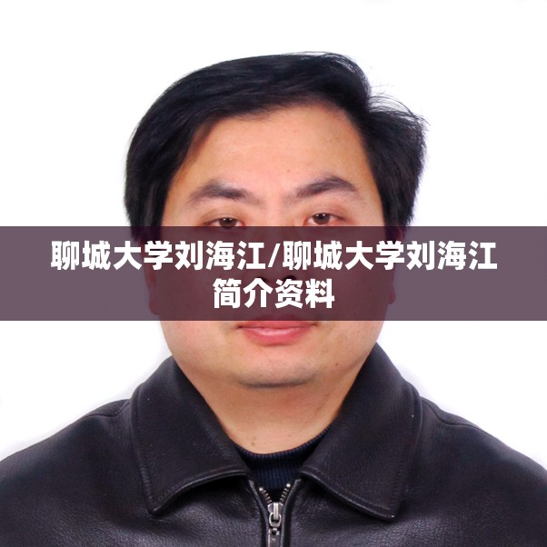 聊城大学刘海江/聊城大学刘海江简介资料 聊城大学刘海江/聊城大学刘海江简介资料